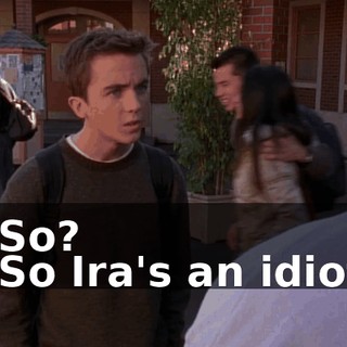 - So? - So Ira's an idiot.
