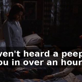 I haven't heard a peep out of you in over an hour.