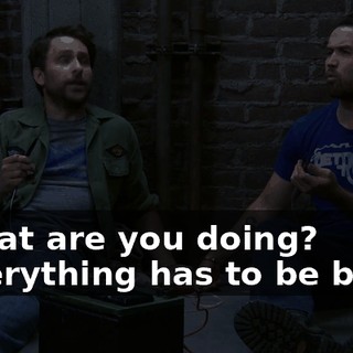 - What are you doing? - Everything has to be based