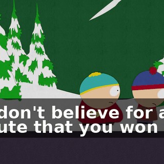 We don't believe for a minute that you won that