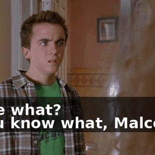 - See what? - You know what, Malcolm?
