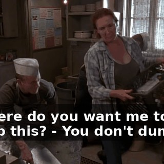 - Where do you want me to dump this? - You don't dump it.