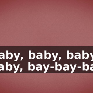 ♪ Baby, baby, baby, baby, bay-bay-bay ♪