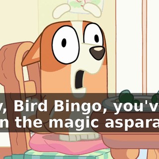 Okay, Bird Bingo, you've eaten the magic asparagus.