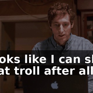 Looks like I can slay that troll after all.