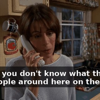 Mom, you don't know what they do to people around here on their...