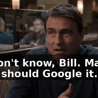 "I don't know, Bill. Maybe you should Google it."