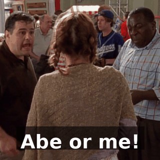 Abe or me!