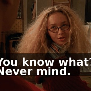 You know what? Never mind.