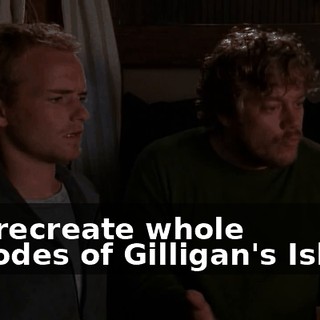 and recreate whole episodes of Gilligan's Island.