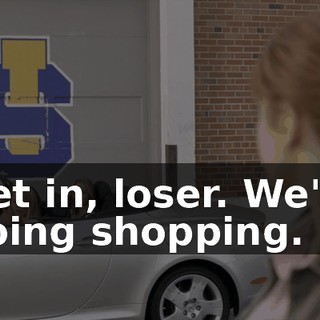 Get in, loser. We're going shopping.