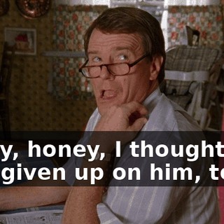 Sorry, honey, I thought you had given up on him, too.