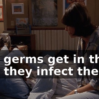 The germs get in there and they infect them,