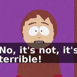 No, it's not, it's terrible!