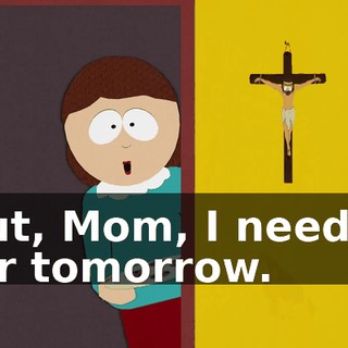 But, Mom, I need it for tomorrow.