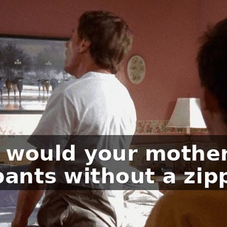 Why would your mother buy me pants without a zipper?