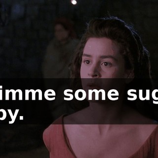 - Gimme some sugar, baby.