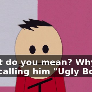 What do you mean? Why are you calling him "Ugly Bob"?