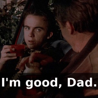 I'm good, Dad.