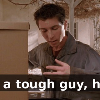 Oh, a tough guy, huh?