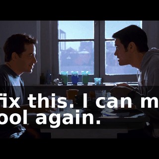 l'll fix this. l can make it cool again.