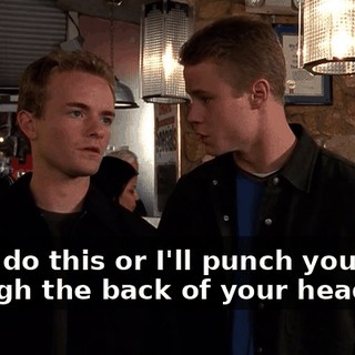 You'll do this or I'll punch your face through the back of your head.