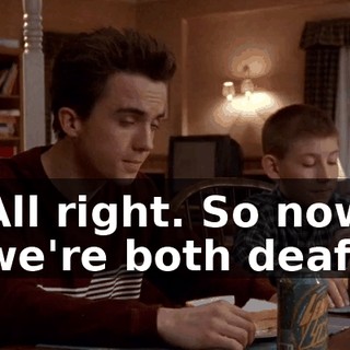 All right. So now we're both deaf,