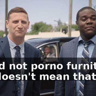 - And not porno furniture. He doesn't mean that.
