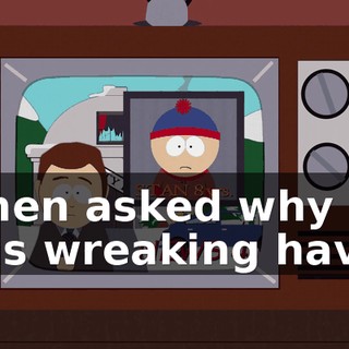 When asked why he was wreaking havoc