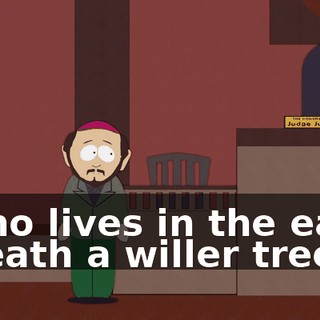 ♪ Who lives in the east 'neath a willer tree? ♪