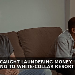 WE GET CAUGHT LAUNDERING MONEY, WE'RE NOT GOING TO WHITE-COLLAR RESORT PRISON.