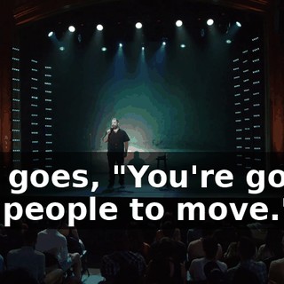 She goes, "You're gonna ask people to move."
