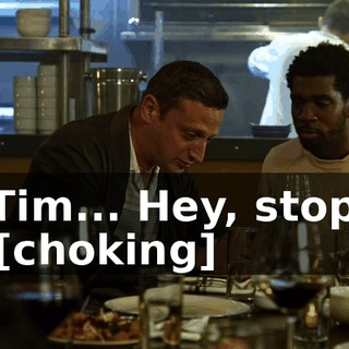 -Tim... Hey, stop. -[choking]