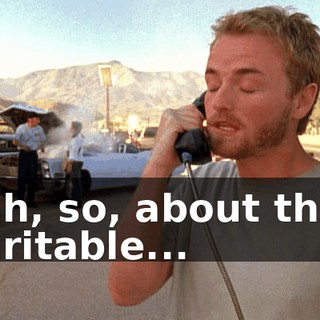 Yeah, so, about these charitable...
