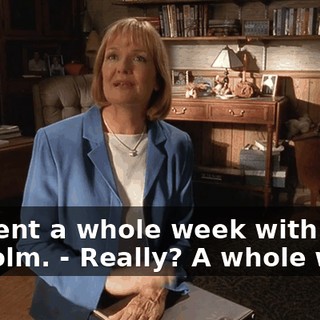 - I spent a whole week with Malcolm. - Really? A whole week.