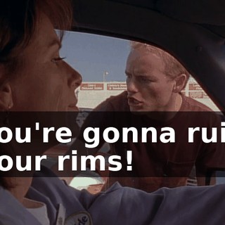 You're gonna ruin your rims!
