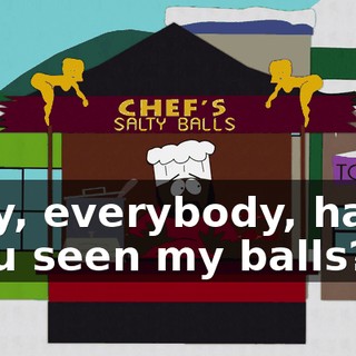 ♪ Say, everybody, have you seen my balls? ♪
