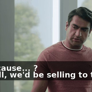 - Because... ? - Well, we'd be selling to them