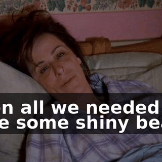 when all we needed were some shiny beads.