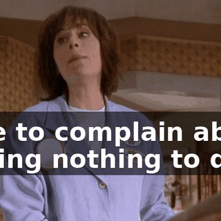 able to complain about having nothing to do.
