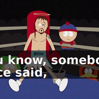 You know, somebody once said,