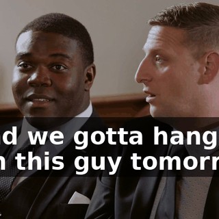 - And we gotta hang out with this guy tomorrow.