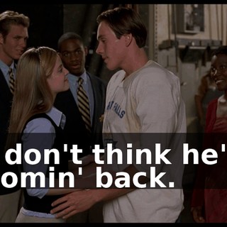 I don't think he's comin' back.