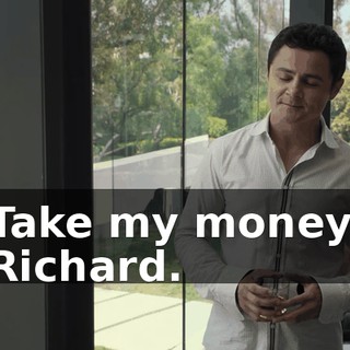 Take my money, Richard.