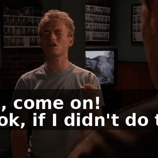 - Oh, come on! - Look, if I didn't do this,