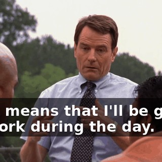 That means that I'll be going to work during the day.