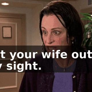Get your wife out of my sight.