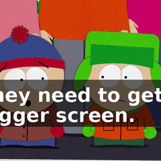 They need to get a bigger screen.