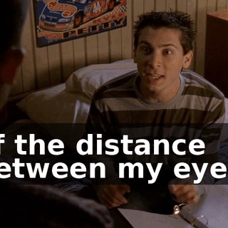 of the distance between my eyes.