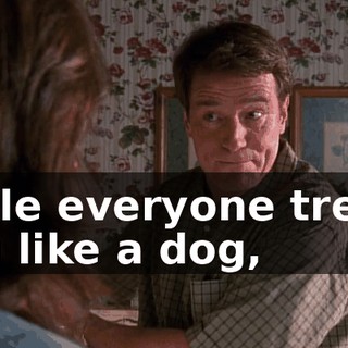 while everyone treats you like a dog,